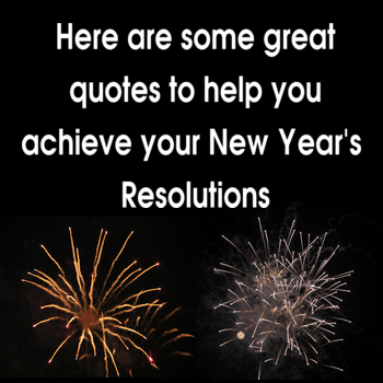 Here are some great quotes to help you achieve your New Year’s Resolutions