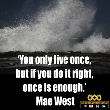 You only live once, but if you do it right, once is enough.